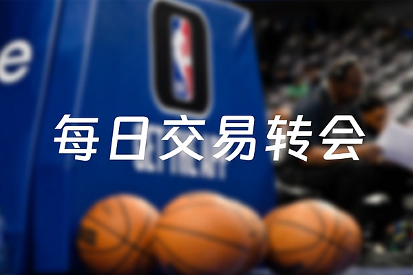 2024年6月22日NBA交易转会消息汇总