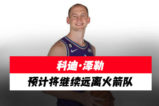 科迪·泽勒预计将继续远离火箭队，休赛期预计会被交易