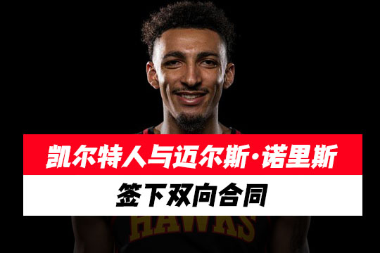 凯尔特人签下迈尔斯·诺里斯，双向合同再添新战力