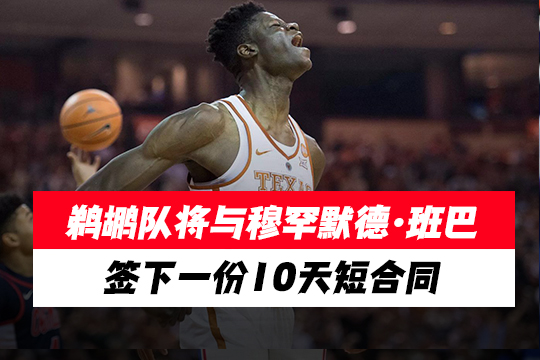 鹈鹕队将与穆罕默德·班巴签下一份10天短合同
