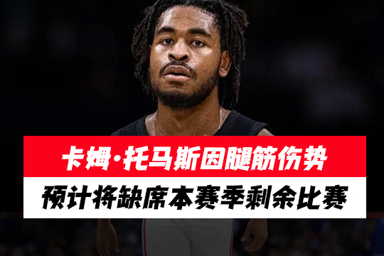 卡姆·托马斯因腿筋伤势预计将缺席本赛季剩余比赛
