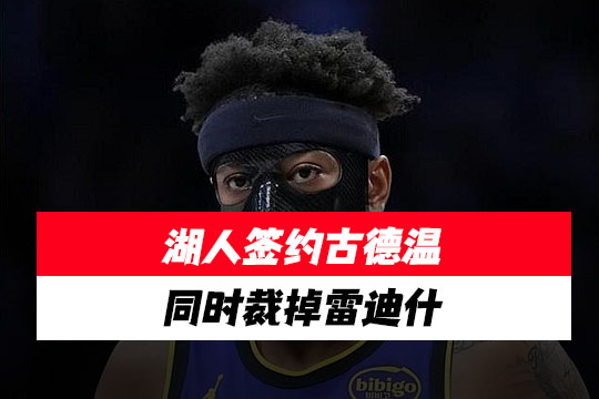 湖人将古德温双向合同转为正式合同，同时裁掉雷迪什