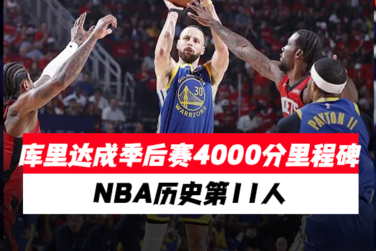 库里达成季后赛4000分里程碑,NBA历史第11人